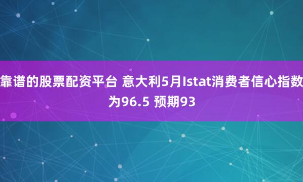 靠谱的股票配资平台 意大利5月Istat消费者信心指数为96.5 预期93