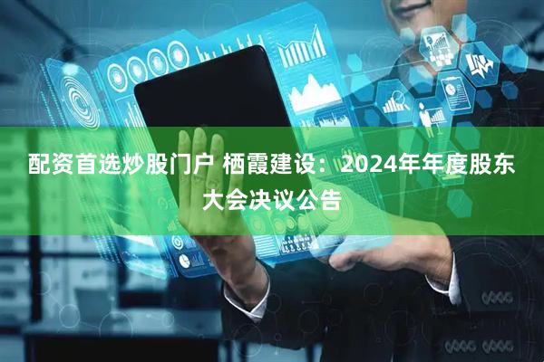 配资首选炒股门户 栖霞建设：2024年年度股东大会决议公告