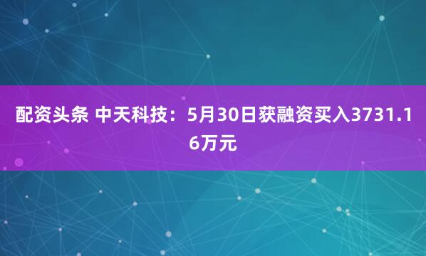 配资头条 中天科技：5月30日获融资买入3731.16万元