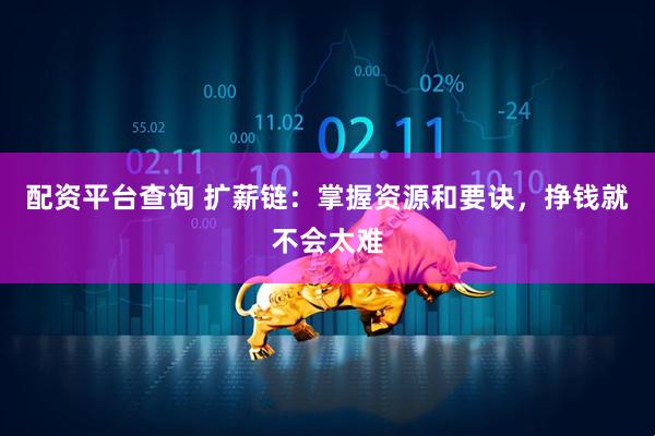 配资平台查询 扩薪链：掌握资源和要诀，挣钱就不会太难