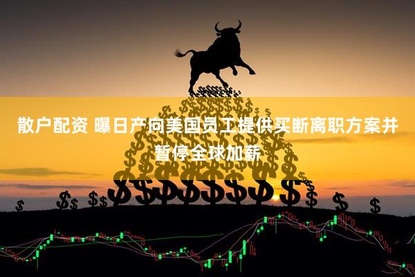 散户配资 曝日产向美国员工提供买断离职方案并暂停全球加薪