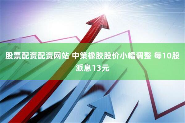 股票配资配资网站 中策橡胶股价小幅调整 每10股派息13元
