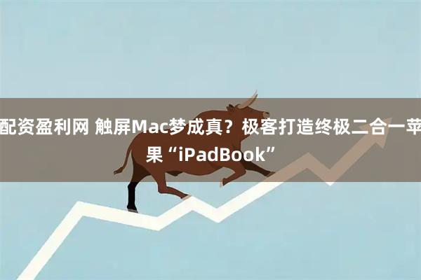 配资盈利网 触屏Mac梦成真？极客打造终极二合一苹果“iPadBook”