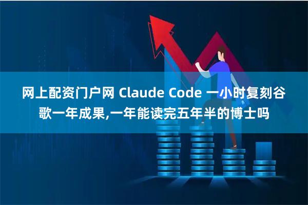 网上配资门户网 Claude Code 一小时复刻谷歌一年成果,一年能读完五年半的博士吗